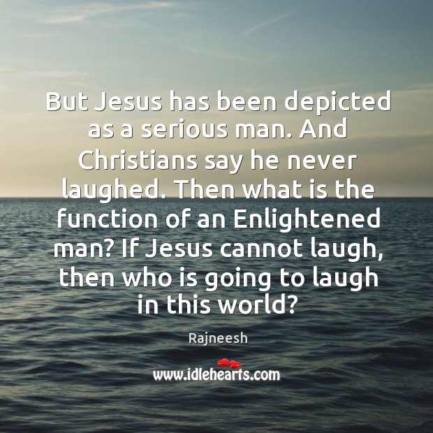 But Jesus has been depicted as a serious man. And Christians say Image