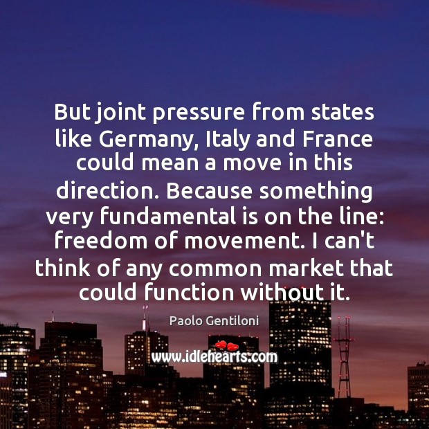 But joint pressure from states like Germany, Italy and France could mean Paolo Gentiloni Picture Quote