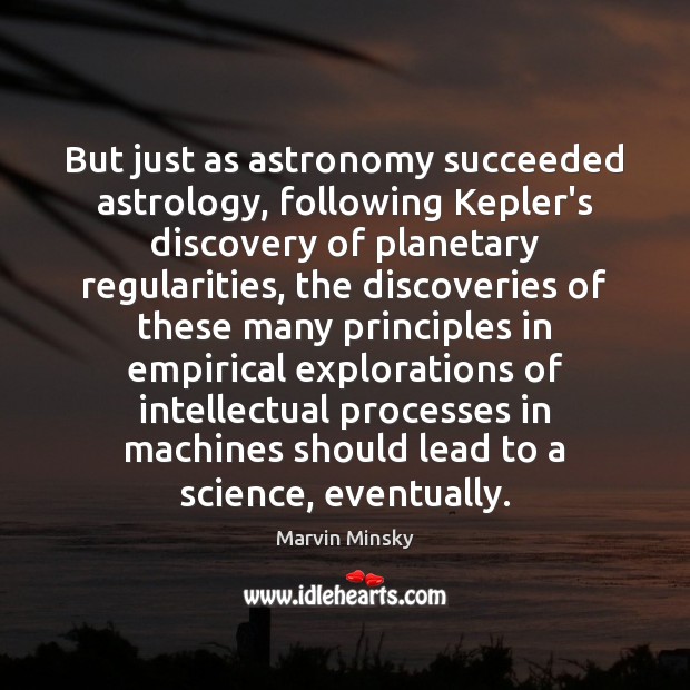 But just as astronomy succeeded astrology, following Kepler’s discovery of planetary regularities, Marvin Minsky Picture Quote