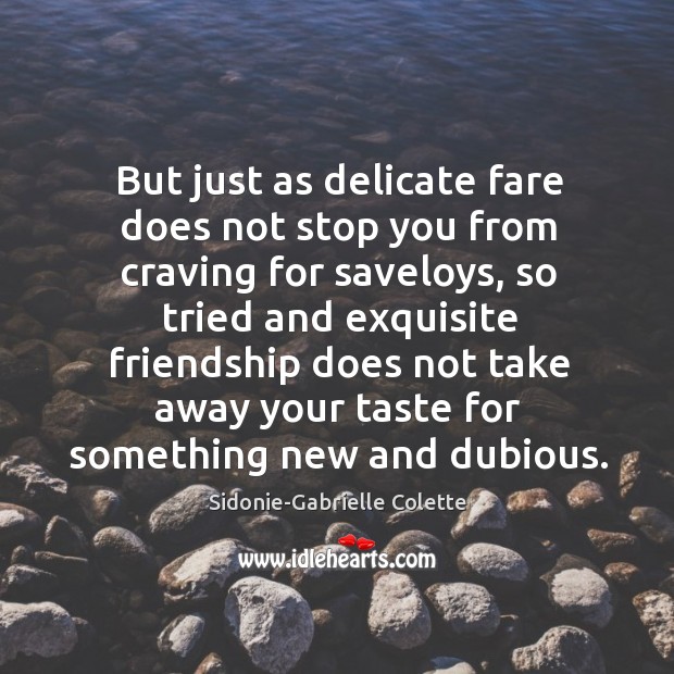 But just as delicate fare does not stop you from craving for saveloys Sidonie-Gabrielle Colette Picture Quote