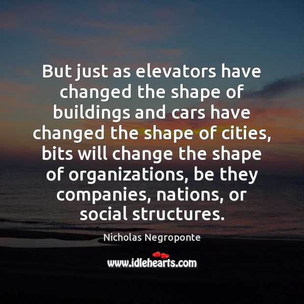 But just as elevators have changed the shape of buildings and cars Image