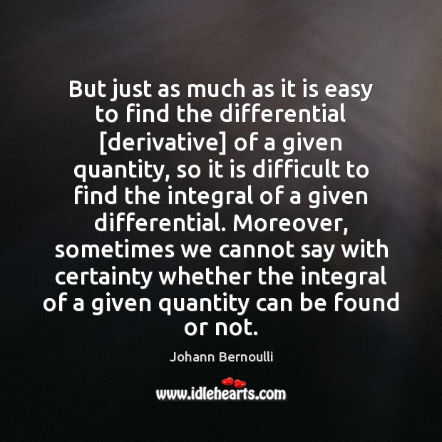 But just as much as it is easy to find the differential [ Johann Bernoulli Picture Quote