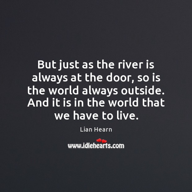But just as the river is always at the door, so is Lian Hearn Picture Quote