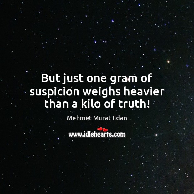 But just one gram of suspicion weighs heavier than a kilo of truth! Image