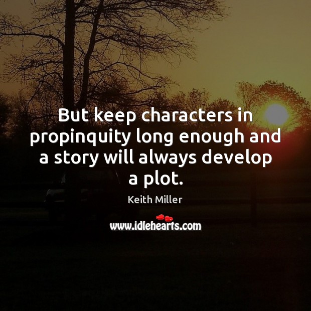 But keep characters in propinquity long enough and a story will always develop a plot. Image