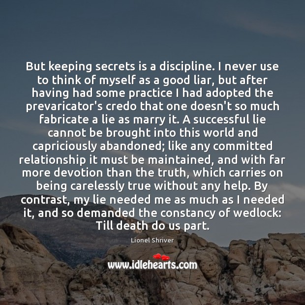 But keeping secrets is a discipline. I never use to think of Lionel Shriver Picture Quote