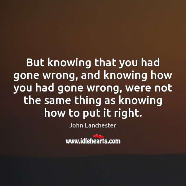But knowing that you had gone wrong, and knowing how you had Image