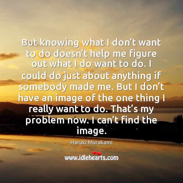 But knowing what I don’t want to do doesn’t help Image