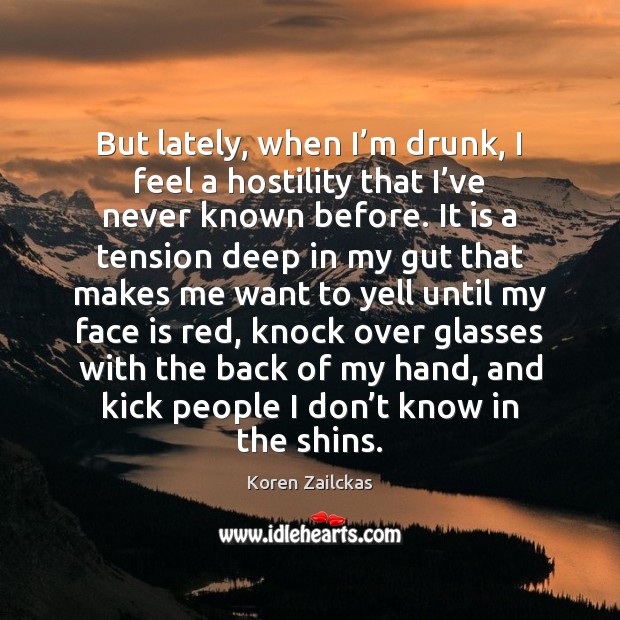 But lately, when I’m drunk, I feel a hostility that I’ Koren Zailckas Picture Quote