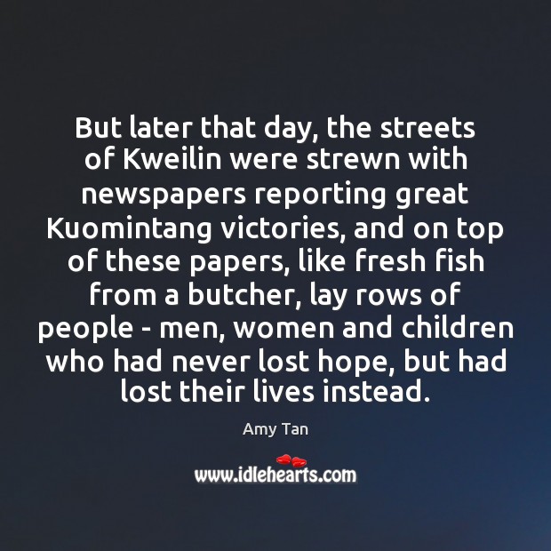 But later that day, the streets of Kweilin were strewn with newspapers Amy Tan Picture Quote