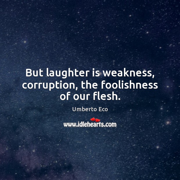 But laughter is weakness, corruption, the foolishness of our flesh. Umberto Eco Picture Quote