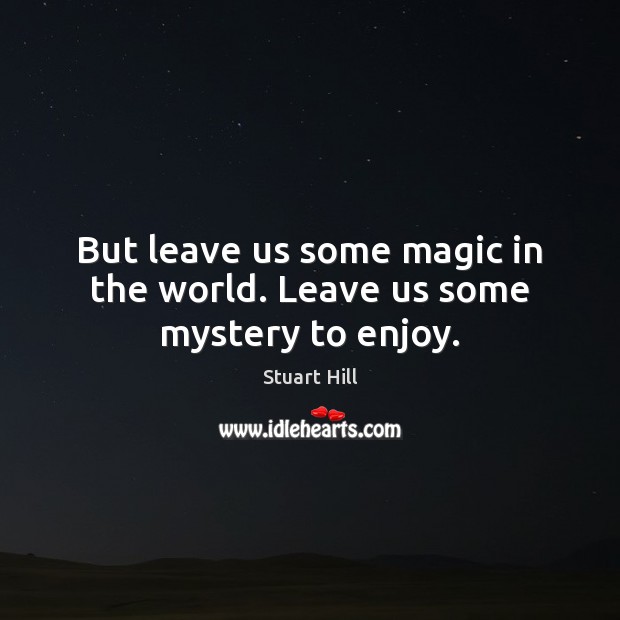 But leave us some magic in the world. Leave us some mystery to enjoy. Stuart Hill Picture Quote