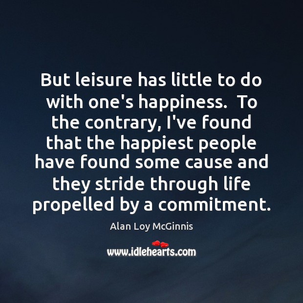 But leisure has little to do with one’s happiness.  To the contrary, Alan Loy McGinnis Picture Quote