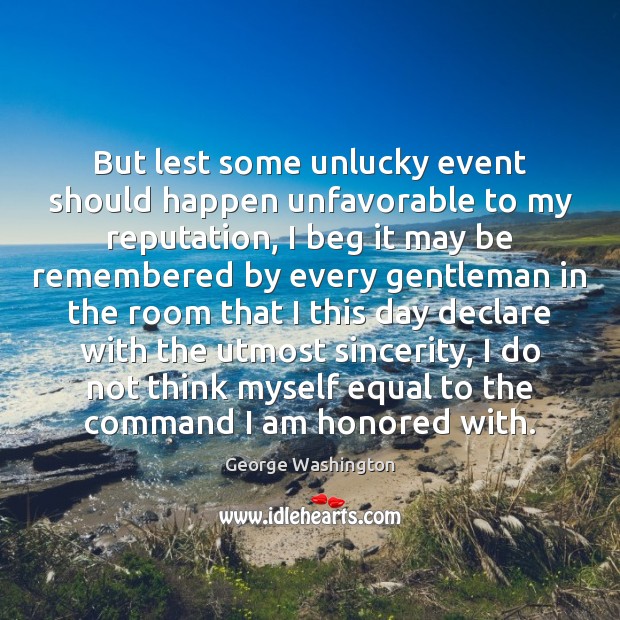 But lest some unlucky event should happen unfavorable to my reputation, I George Washington Picture Quote