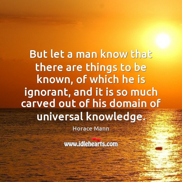 But let a man know that there are things to be known, Horace Mann Picture Quote