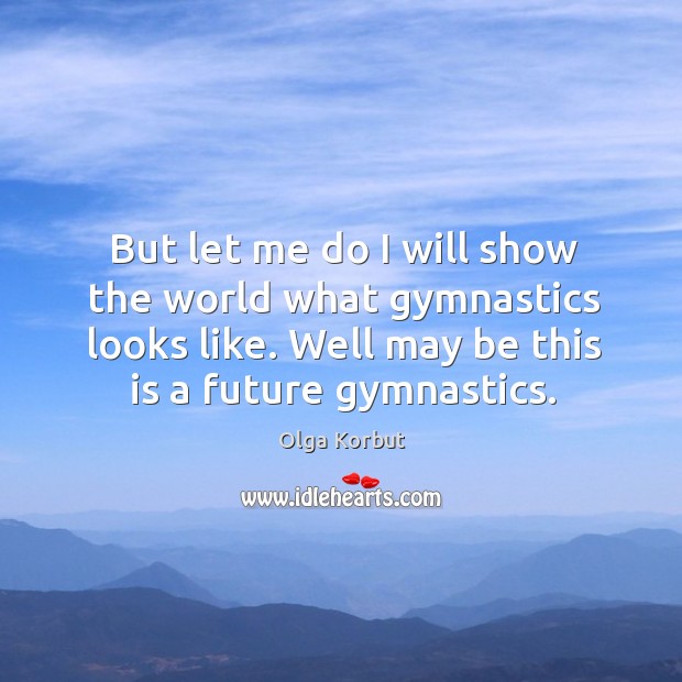 But let me do I will show the world what gymnastics looks like. Olga Korbut Picture Quote