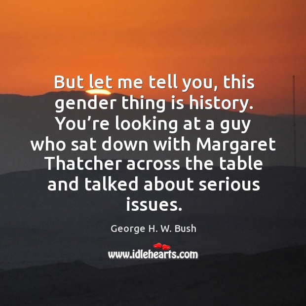 But let me tell you, this gender thing is history. George H. W. Bush Picture Quote