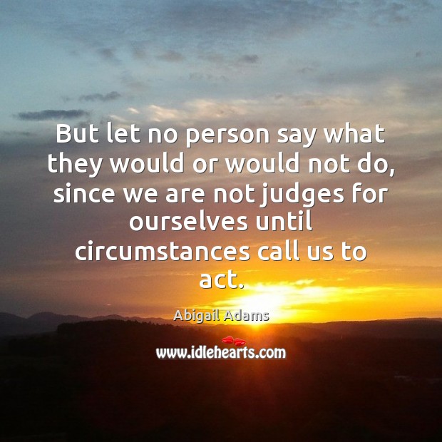 But let no person say what they would or would not do, Abigail Adams Picture Quote