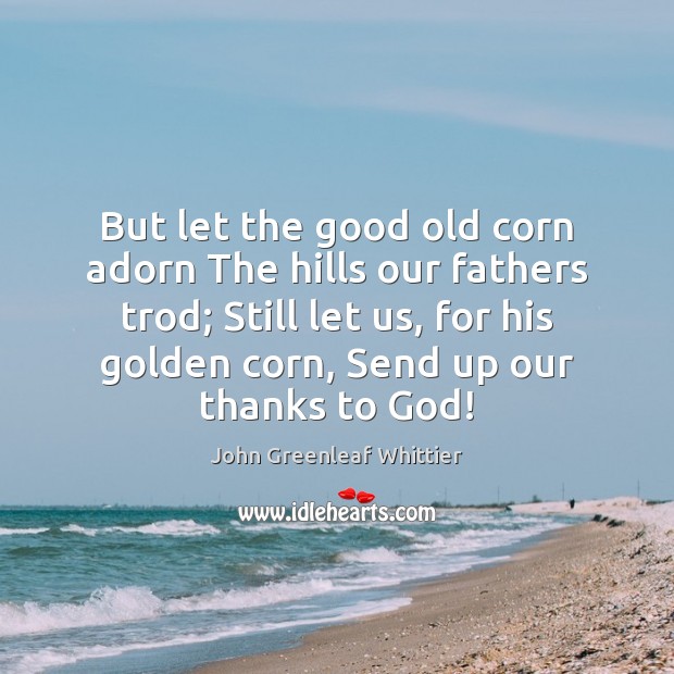 But let the good old corn adorn The hills our fathers trod; Image