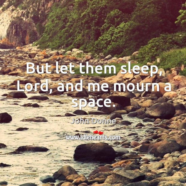 But let them sleep, lord, and me mourn a space. John Donne Picture Quote