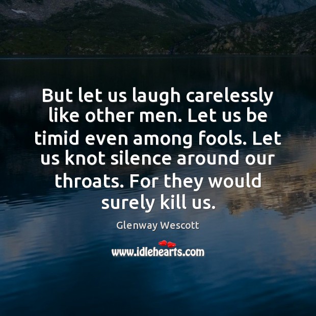 But let us laugh carelessly like other men. Let us be timid Glenway Wescott Picture Quote