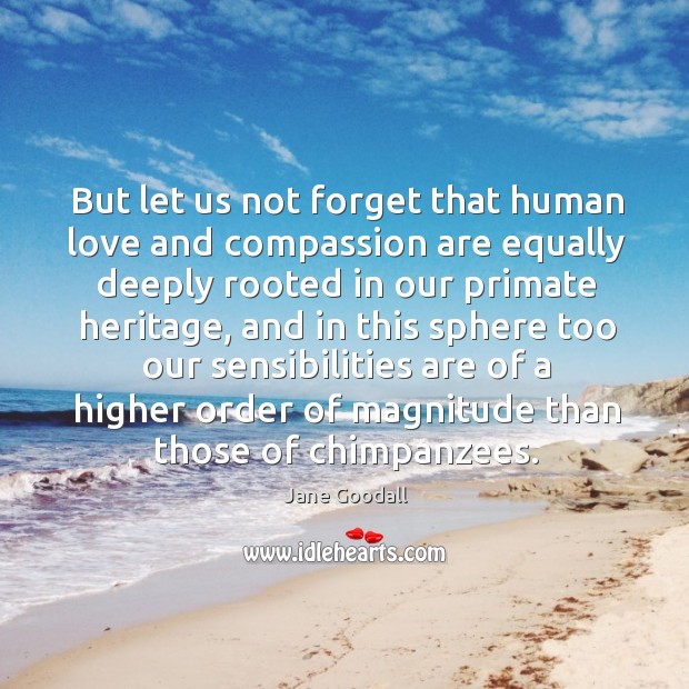 But let us not forget that human love and compassion are equally Image