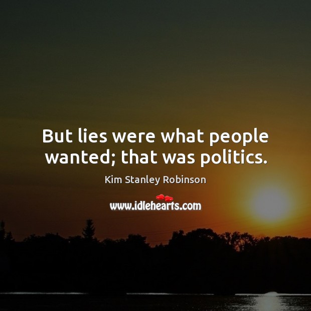 But lies were what people wanted; that was politics. Kim Stanley Robinson Picture Quote