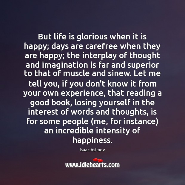But life is glorious when it is happy; days are carefree when Isaac Asimov Picture Quote