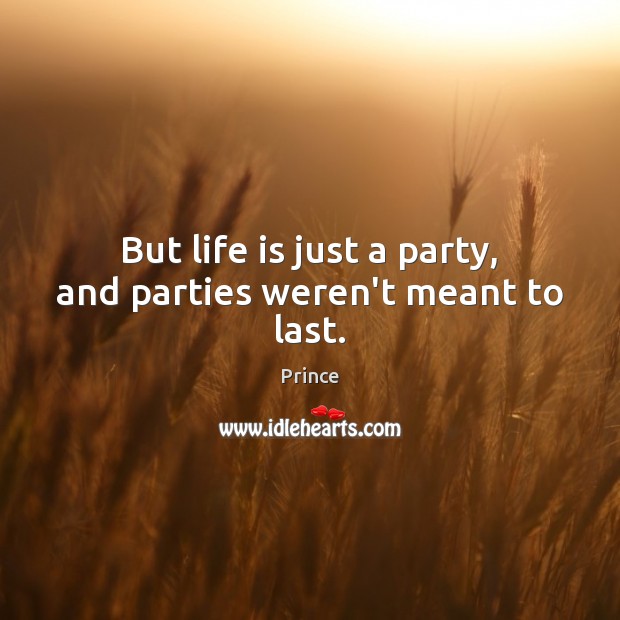 But life is just a party, and parties weren’t meant to last. Prince Picture Quote