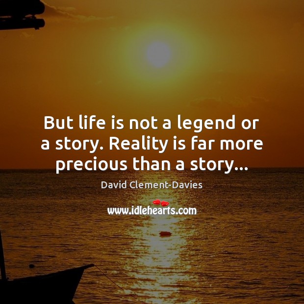 But life is not a legend or a story. Reality is far more precious than a story… David Clement-Davies Picture Quote