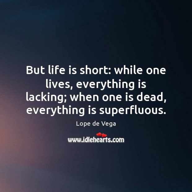 But life is short: while one lives, everything is lacking; when one Lope de Vega Picture Quote