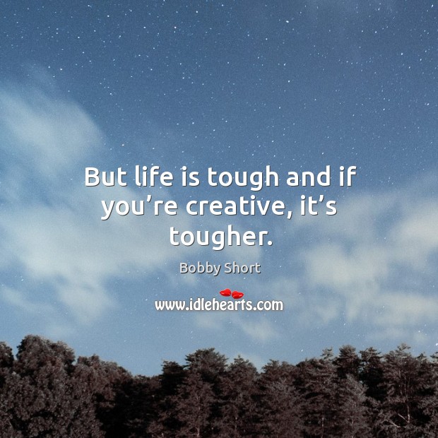 But life is tough and if you’re creative, it’s tougher. Image