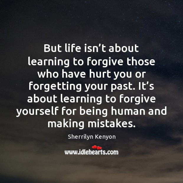 But life isn’t about learning to forgive those who have hurt Forgive Yourself Quotes Image