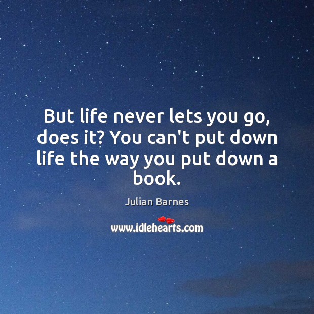 But life never lets you go, does it? You can’t put down life the way you put down a book. Image