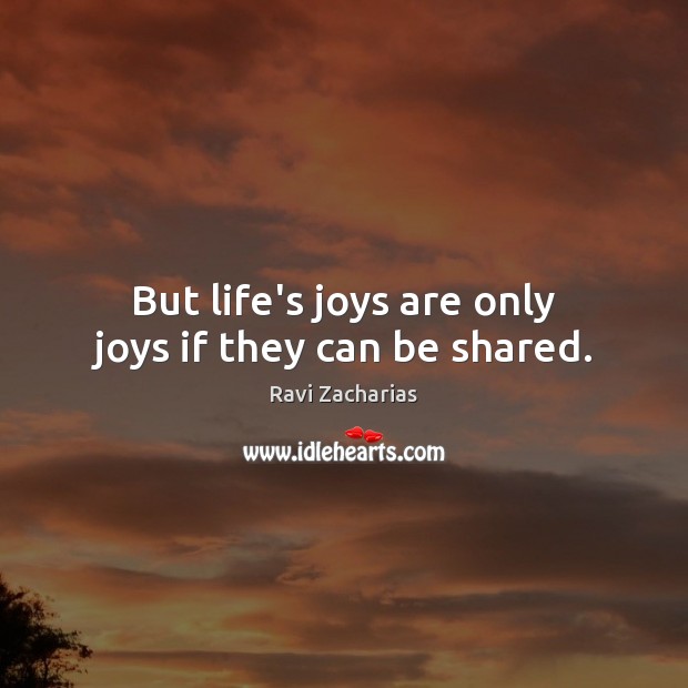 But life’s joys are only joys if they can be shared. Ravi Zacharias Picture Quote