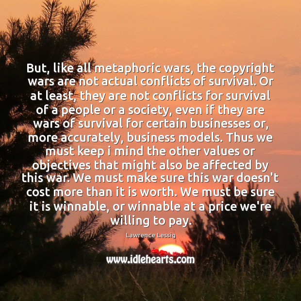But, like all metaphoric wars, the copyright wars are not actual conflicts Lawrence Lessig Picture Quote