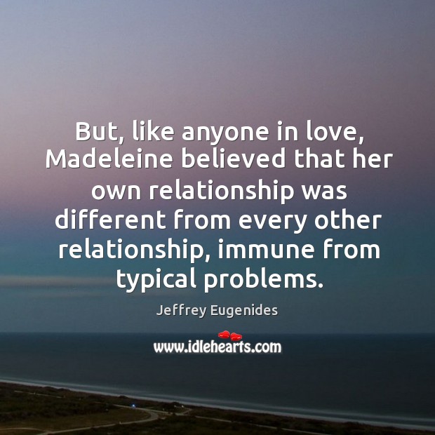 But, like anyone in love, Madeleine believed that her own relationship was Jeffrey Eugenides Picture Quote
