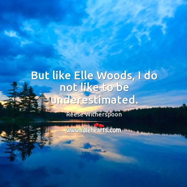 But like Elle Woods, I do not like to be underestimated. Reese Witherspoon Picture Quote