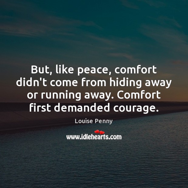 But, like peace, comfort didn’t come from hiding away or running away. Louise Penny Picture Quote