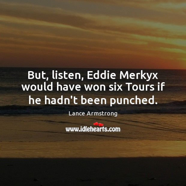 But, listen, Eddie Merkyx would have won six Tours if he hadn’t been punched. Lance Armstrong Picture Quote
