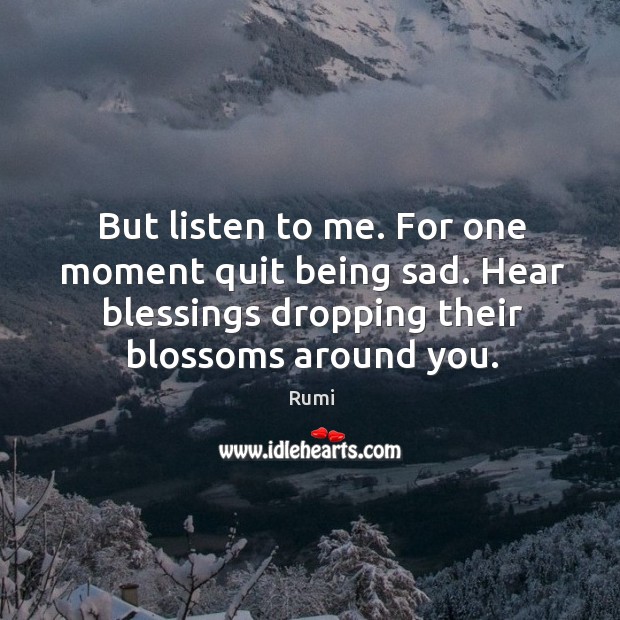 But listen to me. For one moment quit being sad. Hear blessings Image