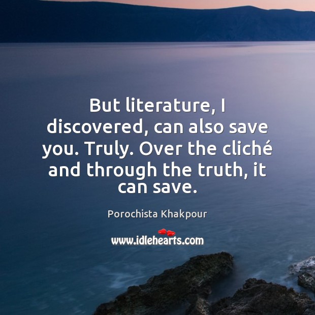 But literature, I discovered, can also save you. Truly. Over the cliché Porochista Khakpour Picture Quote