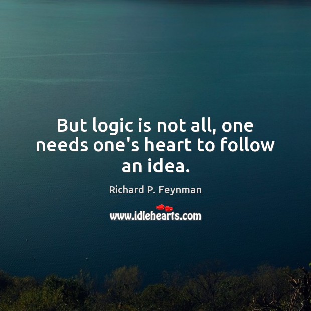 But logic is not all, one needs one’s heart to follow an idea. Richard P. Feynman Picture Quote