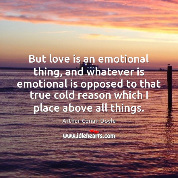 But love is an emotional thing, and whatever is emotional is opposed Arthur Conan Doyle Picture Quote