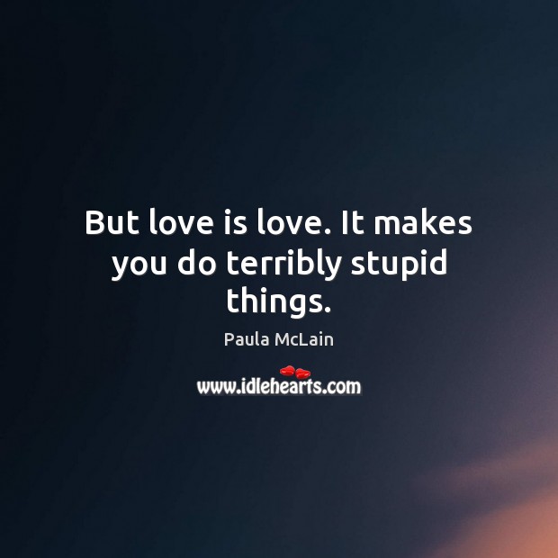 But love is love. It makes you do terribly stupid things. Paula McLain Picture Quote