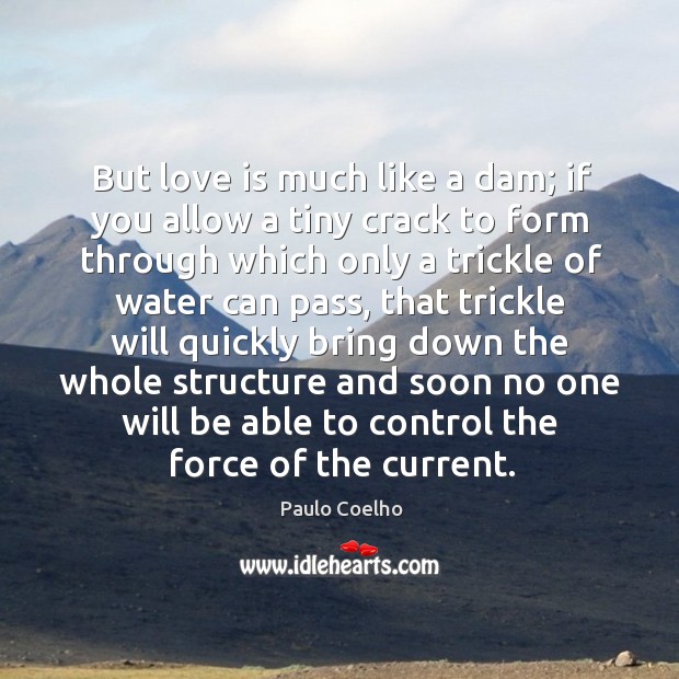 But love is much like a dam; if you allow a tiny Paulo Coelho Picture Quote