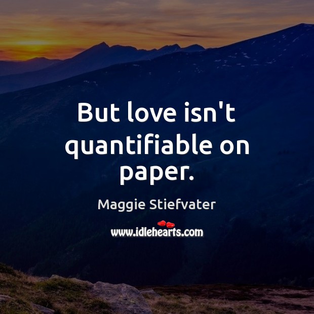 But love isn’t quantifiable on paper. Maggie Stiefvater Picture Quote