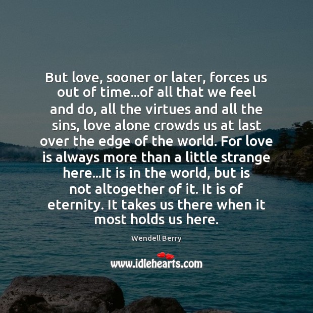 But love, sooner or later, forces us out of time…of all Wendell Berry Picture Quote