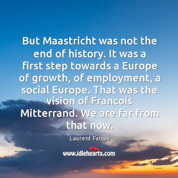 But maastricht was not the end of history. It was a first step towards a europe of growth Laurent Fabius Picture Quote