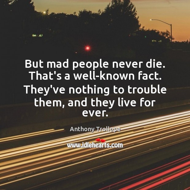 But mad people never die. That’s a well-known fact. They’ve nothing to Anthony Trollope Picture Quote